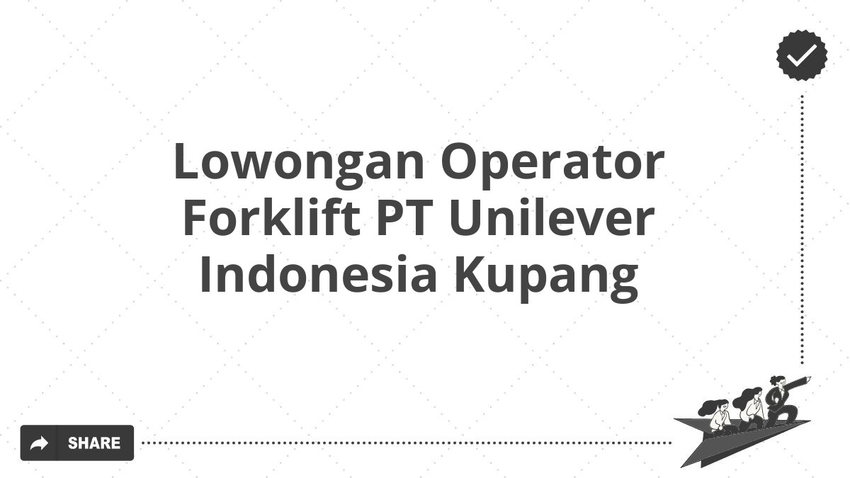 Lowongan Operator Forklift PT Unilever Indonesia Kupang